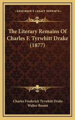 The Literary Remains of Charles F. Tyrwhitt Drake (1877) - Drake, Charles Frederick Tyrwhitt, and Besant, Walter (Editor)