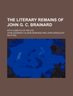 The Literary Remains of John G. C. Brainard; With a Sketch of His Life