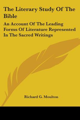 The Literary Study Of The Bible: An Account Of The Leading Forms Of Literature Represented In The Sacred Writings - Moulton, Richard G