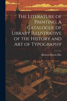 The Literature of Printing, A Catalogue of Library Illustrative of the History and Art of Typography - Hoe, Richard March