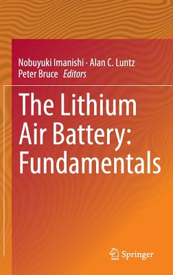 The Lithium Air Battery: Fundamentals - Imanishi, Nobuyuki (Editor), and Luntz, Alan C (Editor), and Bruce, Peter (Editor)