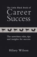 The Little Black Book of Career Success: The Unwritten Rules, Tips and Insights for Success - Wilson, Hilary