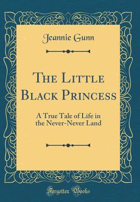 The Little Black Princess: A True Tale of Life in the Never-Never Land (Classic Reprint) - Gunn, Jeannie