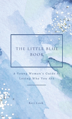 The Little Blue Book: A Young Woman's Guide to Loving Who You Are - Cook, Keri