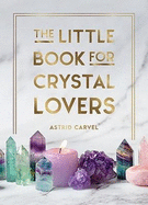 The Little Book for Crystal Lovers: Simple Tips to Take Your Crystal Collection to the Next Level