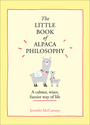 The Little Book of Alpaca Philosophy: A Calmer, Wiser, Fuzzier Way of Life - McCartney, Jennifer