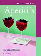 The Little Book of Aperitifs: 50 Classic Cocktails and Delightful Drinks