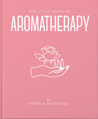 The Little Book of Aromatherapy - Mogridge, Angela