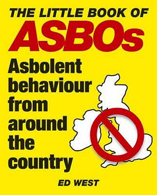 The Little Book of ASBOs: Asbolent Behaviour from Around the Country - West, Ed