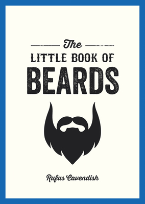 The Little Book of Beards: Grooming Tips, Style Advice and Fascinating Facts for Those with a Fondness for Facial Hair - Cavendish, Rufus