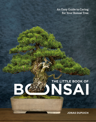 The Little Book of Bonsai: An Easy Guide to Caring for Your Bonsai Tree - Dupuich, Jonas