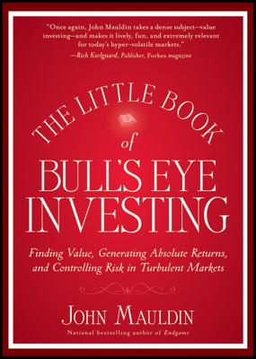 The Little Book of Bull's Eye Investing: Finding Value, Generating Absolute Returns, and Controlling Risk in Turbulent Markets - Mauldin, John
