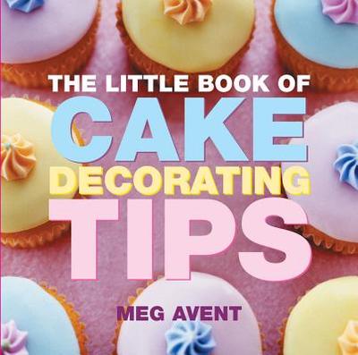 The Little Book of Cake Decorating Tips - Avent, Meg