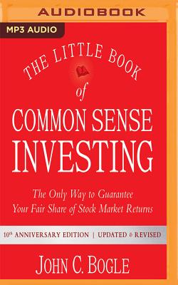 The Little Book of Common Sense Investing: The Only Way to Guarantee Your Fair Share of Stock Market Returns, 10th Anniversary Edition - Bogle, John C, and Ganser, L J (Read by)