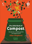 The Little Book of Compost: Recipes for a Healthy Garden and Happy Planet - Shepherd, Allan