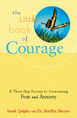The Little Book of Courage: A Three-Step Process to Overcoming Fear and Anxiety - Quigley, Sarah, and Shroyer, Marilyn