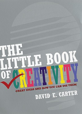 The Little Book of Creativity: Great Ideas and How You Can Use Them - Carter, David E