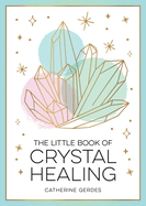 The Little Book of Crystal Healing: A Beginner's Guide to Harnessing the Healing Power of Crystals