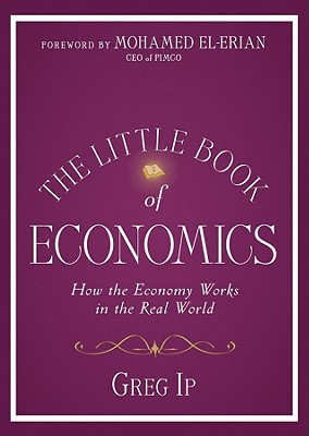 The Little Book of Economics: How the Economy Works in the Real World - Ip, Greg, and El-Erian, Mohamed (Foreword by)