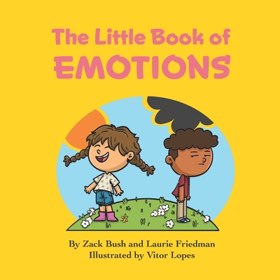 The Little Book of Emotions: Introduction for Children to Emotions, Thoughts, Feelings, Self, Others, Social Skills for Kids Ages 3 10, Preschool, Kindergarten, First Grade - Friedman, Laurie, and Bush, Zack