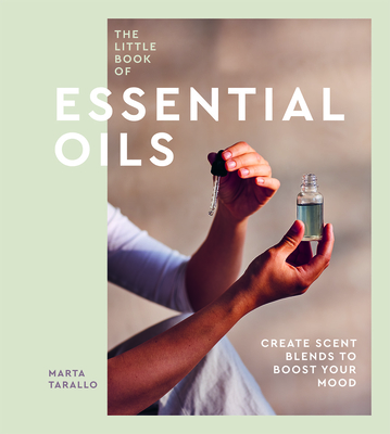 The Little Book of Essential Oils: An Introduction to Choosing, Using and Blending Oils - Tarallo, Marta