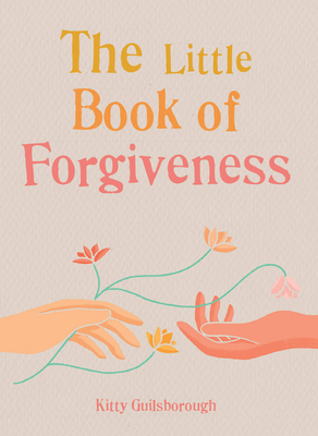 The Little Book of Forgiveness: Bring the art and power of forgiveness into your life - Guilsborough, Kitty