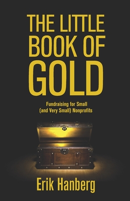 The Little Book of Gold: Fundraising for Small (and Very Small) Nonprofits - Hanberg, Erik
