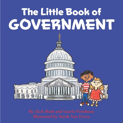The Little Book of Government: (Children's Book about Government, Introduction to Government and How It Works, Children, Kids Ages 3 10, Preschool, Kindergarten, First Grade) - Friedman, Laurie, and Bush, Zack