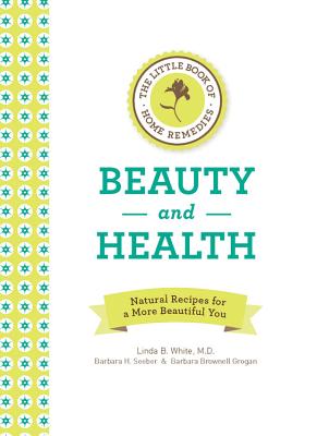 The Little Book of Home Remedies, Beauty and Health: Natural Recipes for a More Beautiful You - White, Linda B, and Seeber, Barbara H, and Brownell Grogan, Barbara