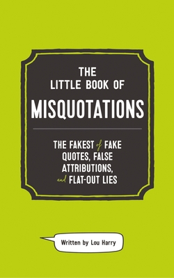 The Little Book of Misquotations: The Fakest of Fake Quotes, False Attributions, and Flat-Out Lies - Harry, Lou