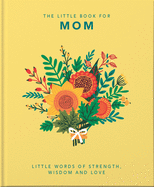 The Little Book of Mom: Little Words of Strength, Wisdom and Love