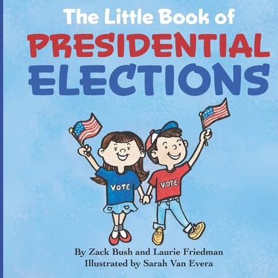 The Little Book of Presidential Elections: (Children's Book about the Importance of Voting, How Elections Work, Democracy, Making Good Choices, Kids Ages 3 10, Preschool, Kindergarten, First Grade) - Friedman, Laurie, and Bush, Zack