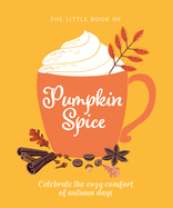 The Little Book of Pumpkin Spice: Celebrate the Cozy Comfort of Autumn Days