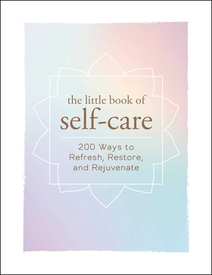 The Little Book of Self-Care: 200 Ways to Refresh, Restore, and Rejuvenate - Adams Media