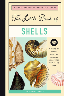 The Little Book of Shells: A Guide to Shells and the Amazing Creatures Who Make Them - Farley, Christin