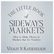 The Little Book of Sideways Markets: How to Make Money in Markets That Go Nowhere: : How to Make Money in Markets That Go Nowhere