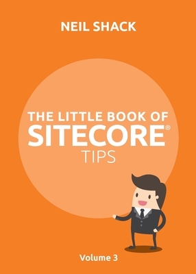 The Little Book of Sitecore(R) Tips: Volume 3 - Shack, Neil P