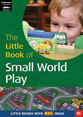 The Little Book of Small World Play: Little Books with Big Ideas - Ward, Sharon, and Featherstone, Sally (Editor)