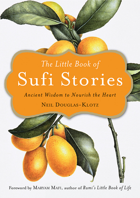 The Little Book of Sufi Stories: Ancient Wisdom to Nourish the Heart - Douglas-Klotz, Neil (Editor), and Mafi, Maryam (Foreword by)