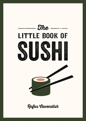 The Little Book of Sushi: A Pocket Guide to the Wonderful World of Sushi, Featuring Trivia, Recipes and More - Cavendish, Rufus