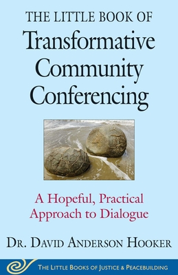 The Little Book of Transformative Community Conferencing: A Hopeful, Practical Approach to Dialogue - Hooker, David Anderson
