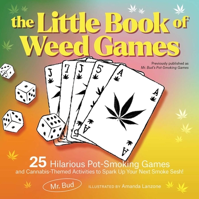 The Little Book of Weed Games: 25 Hilarious Pot-Smoking Games and Cannabis-Themed Activities to Spark Up Your Next Smoke Sesh! - Bud, Mr.