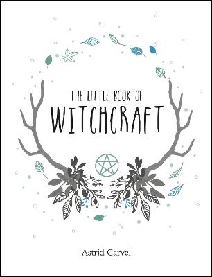 The Little Book of Witchcraft: A Beginner's Guide to White Witchcraft and Spells for Every Occasion - Carvel, Astrid