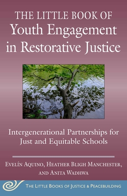 The Little Book of Youth Engagement in Restorative Justice: Intergenerational Partnerships for Just and Equitable Schools - Aquino, Eveln, and Wadhwa, Anita, and Manchester, Heather Bligh