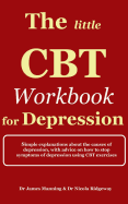 The Little CBT Workbook for Depression: Simple Explanations about the Causes of Depression, with Advice on How to Stop Symptoms of Depression Using CBT Exercises