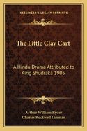 The Little Clay Cart: A Hindu Drama Attributed to King Shudraka 1905