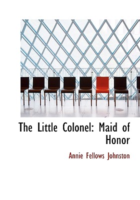 The Little Colonel: Maid of Honor - Johnston, Annie Fellows