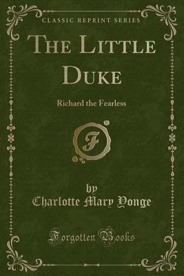 The Little Duke: Richard the Fearless (Classic Reprint) - Yonge, Charlotte Mary