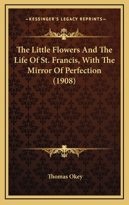 The Little Flowers and the Life of St. Francis, with the Mirror of Perfection (1908) - Okey, Thomas