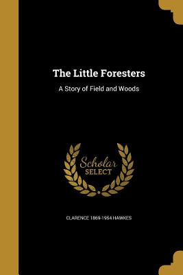 The Little Foresters: A Story of Field and Woods - Hawkes, Clarence 1869-1954